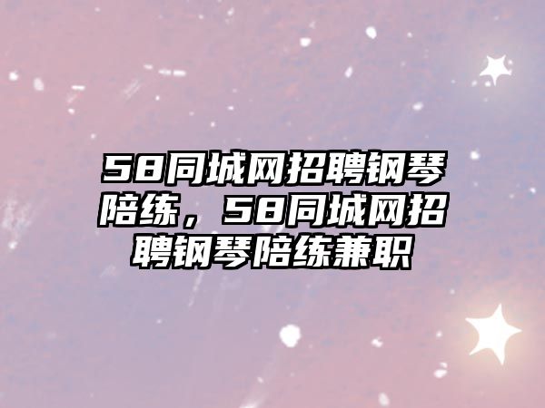 58同城網招聘鋼琴陪練，58同城網招聘鋼琴陪練兼職