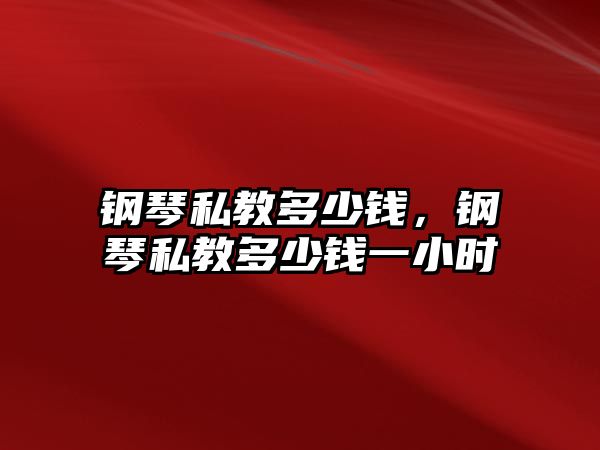 鋼琴私教多少錢，鋼琴私教多少錢一小時