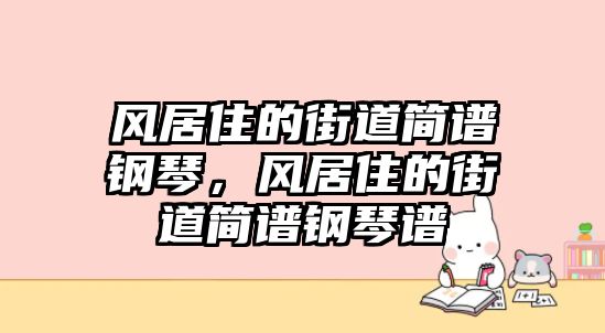 風居住的街道簡譜鋼琴，風居住的街道簡譜鋼琴譜