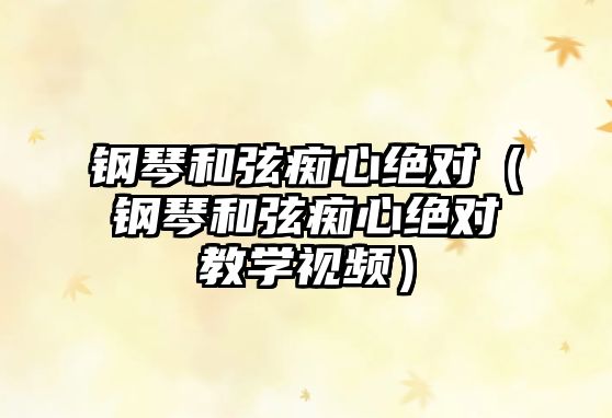 鋼琴和弦癡心絕對（鋼琴和弦癡心絕對教學視頻）