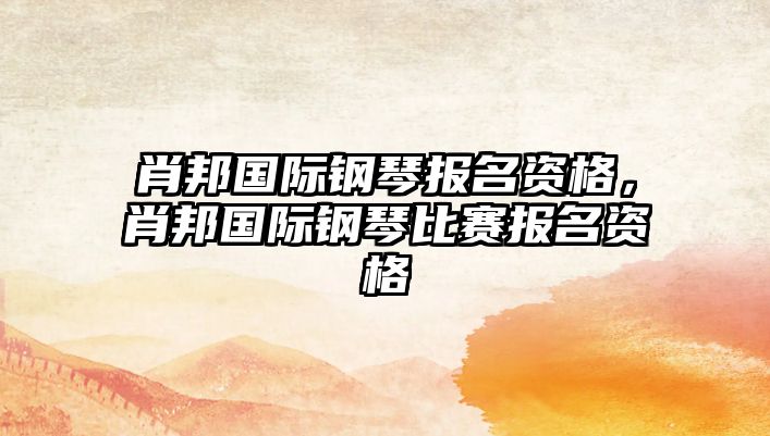 肖邦國際鋼琴報名資格，肖邦國際鋼琴比賽報名資格