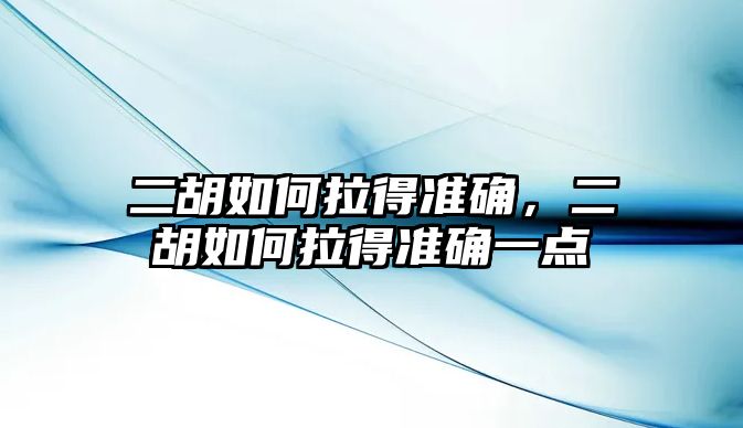 二胡如何拉得準確，二胡如何拉得準確一點