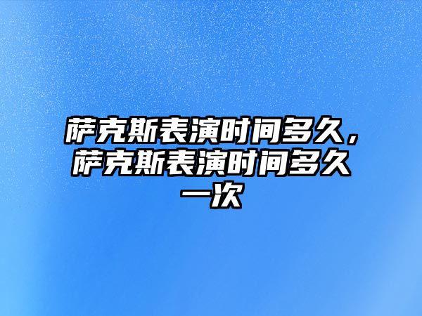 薩克斯表演時間多久，薩克斯表演時間多久一次