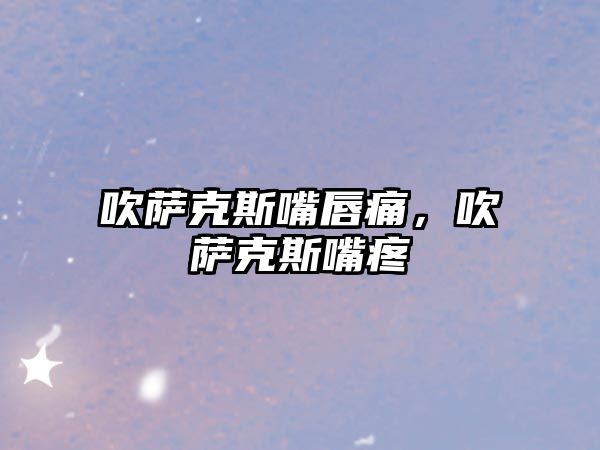 吹薩克斯嘴唇痛，吹薩克斯嘴疼