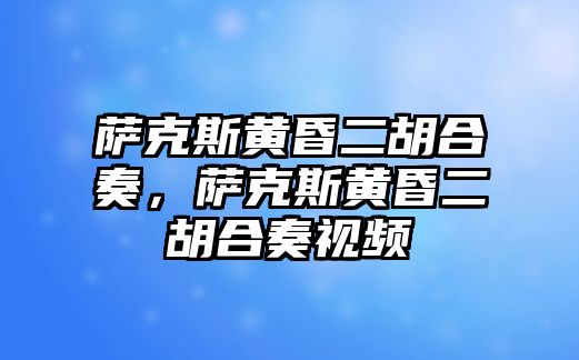 薩克斯黃昏二胡合奏，薩克斯黃昏二胡合奏視頻