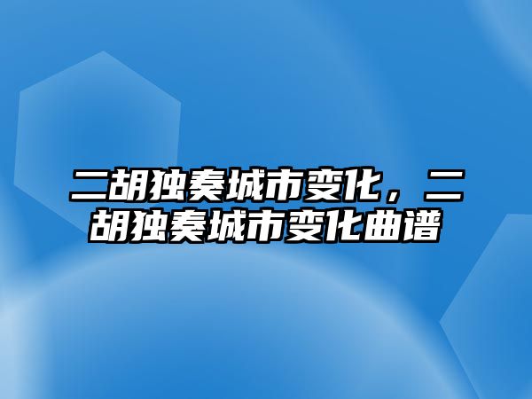 二胡獨奏城市變化，二胡獨奏城市變化曲譜