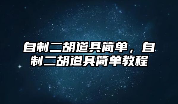 自制二胡道具簡單，自制二胡道具簡單教程