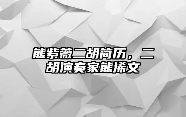 熊紫薇二胡簡歷，二胡演奏家熊浠文