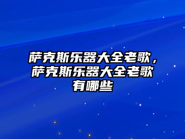 薩克斯樂器大全老歌，薩克斯樂器大全老歌有哪些