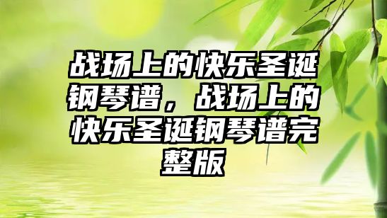 戰場上的快樂圣誕鋼琴譜，戰場上的快樂圣誕鋼琴譜完整版