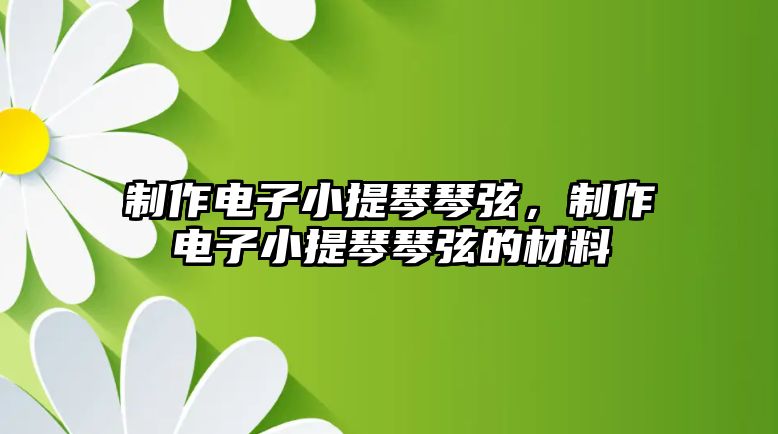 制作電子小提琴琴弦，制作電子小提琴琴弦的材料