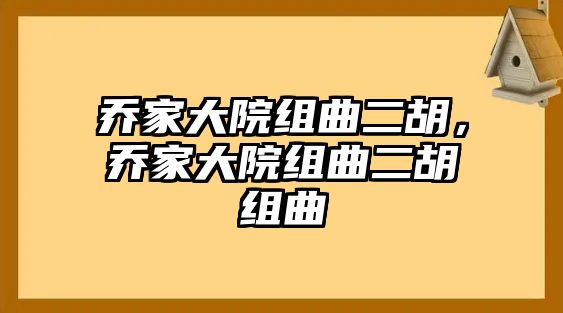 喬家大院組曲二胡，喬家大院組曲二胡組曲