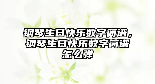 鋼琴生日快樂數(shù)字簡譜，鋼琴生日快樂數(shù)字簡譜怎么彈