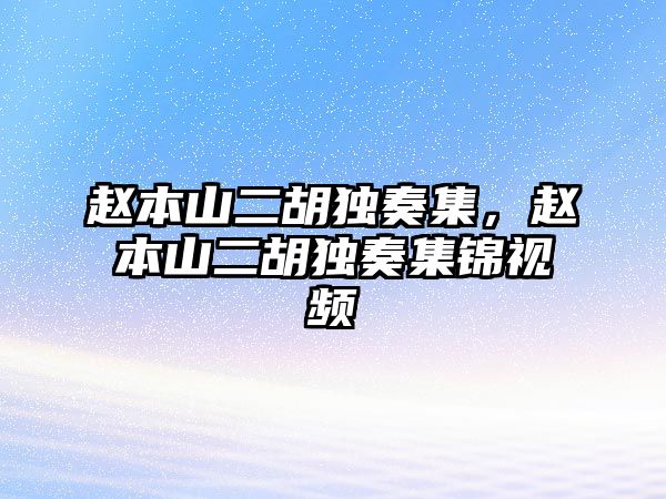 趙本山二胡獨奏集，趙本山二胡獨奏集錦視頻