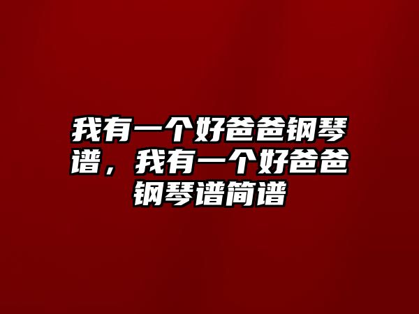 我有一個好爸爸鋼琴譜，我有一個好爸爸鋼琴譜簡譜