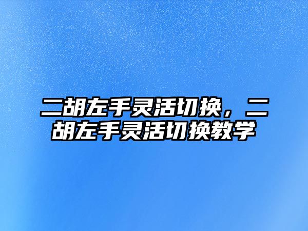 二胡左手靈活切換，二胡左手靈活切換教學