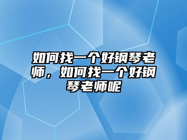 如何找一個好鋼琴老師，如何找一個好鋼琴老師呢