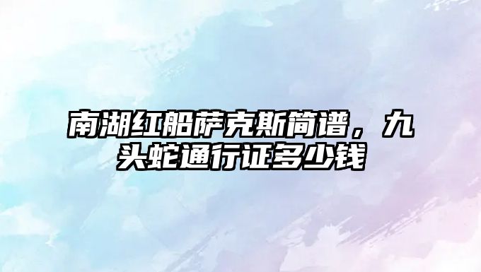 南湖紅船薩克斯簡譜，九頭蛇通行證多少錢