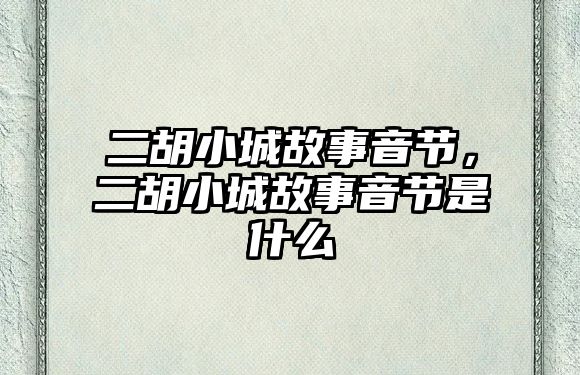 二胡小城故事音節，二胡小城故事音節是什么