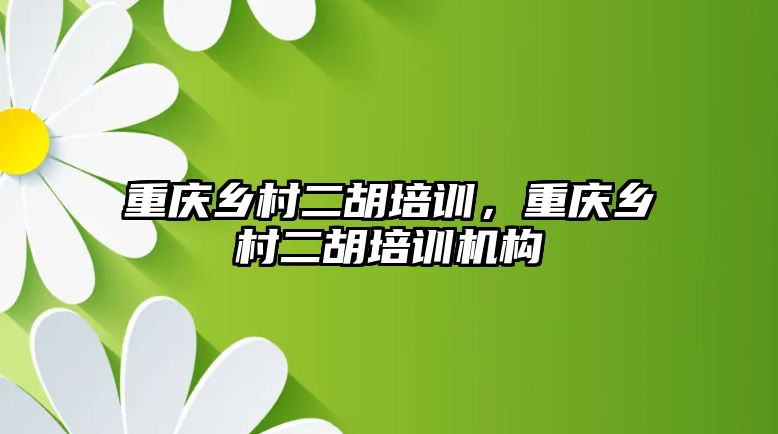 重慶鄉(xiāng)村二胡培訓，重慶鄉(xiāng)村二胡培訓機構(gòu)