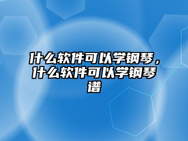 什么軟件可以學鋼琴，什么軟件可以學鋼琴譜