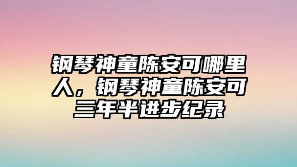 鋼琴神童陳安可哪里人，鋼琴神童陳安可三年半進步紀錄