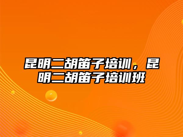 昆明二胡笛子培訓，昆明二胡笛子培訓班