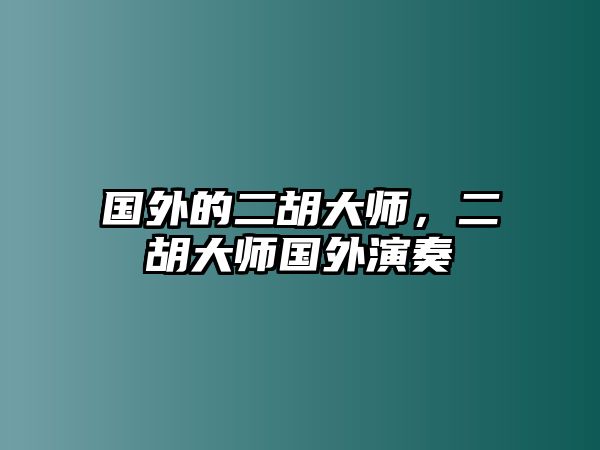 國外的二胡大師，二胡大師國外演奏