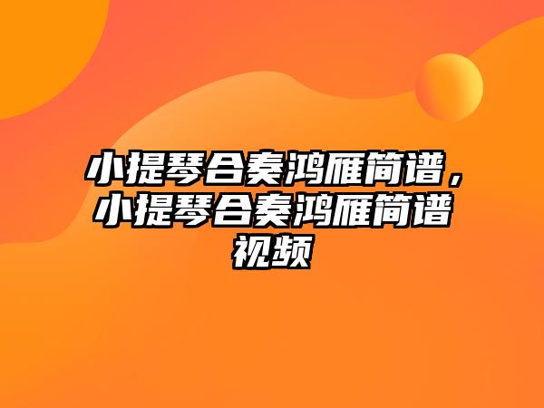 小提琴合奏鴻雁簡(jiǎn)譜，小提琴合奏鴻雁簡(jiǎn)譜視頻