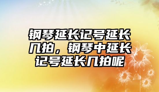 鋼琴延長記號延長幾拍，鋼琴中延長記號延長幾拍呢