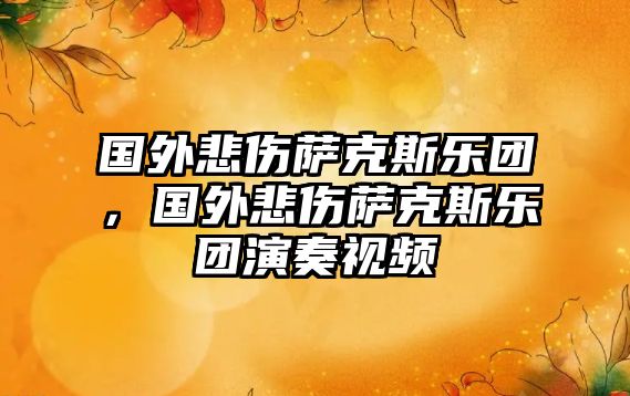 國外悲傷薩克斯樂團，國外悲傷薩克斯樂團演奏視頻