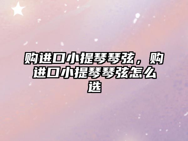 購進(jìn)口小提琴琴弦，購進(jìn)口小提琴琴弦怎么選