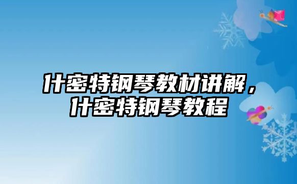 什密特鋼琴教材講解，什密特鋼琴教程