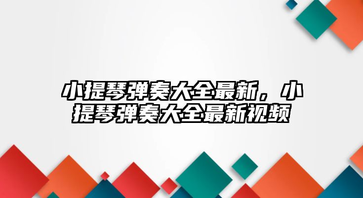 小提琴彈奏大全最新，小提琴彈奏大全最新視頻