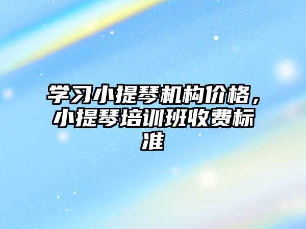 學習小提琴機構價格，小提琴培訓班收費標準