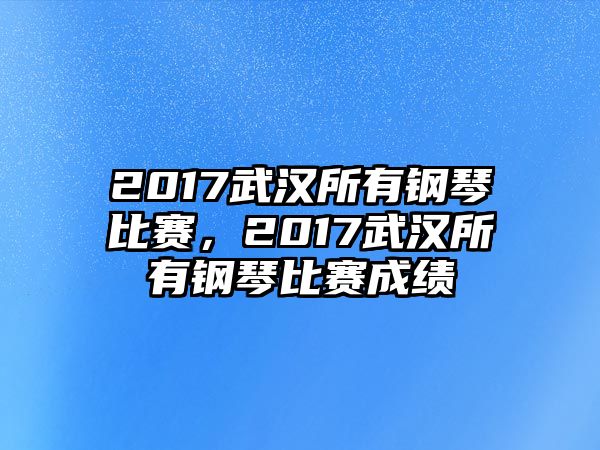 2017武漢所有鋼琴比賽，2017武漢所有鋼琴比賽成績(jī)