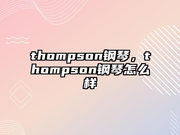 thompson鋼琴，thompson鋼琴怎么樣