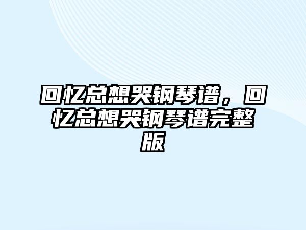 回憶總想哭鋼琴譜，回憶總想哭鋼琴譜完整版