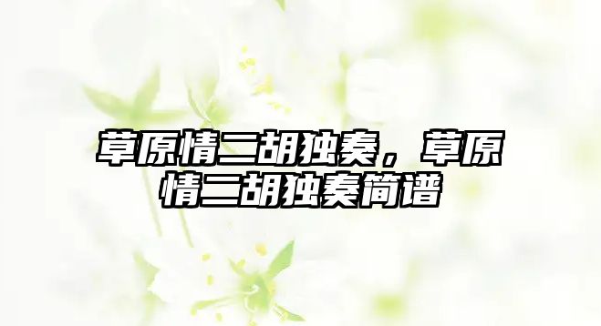 草原情二胡獨(dú)奏，草原情二胡獨(dú)奏簡(jiǎn)譜