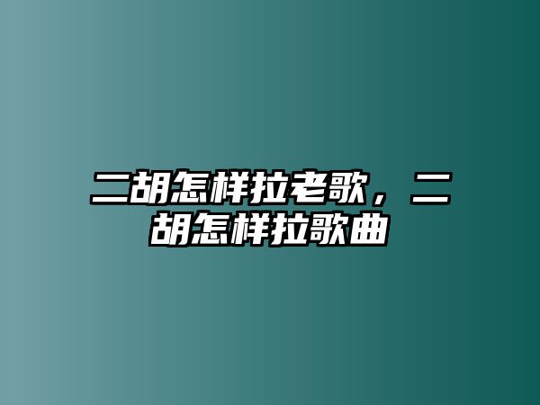 二胡怎樣拉老歌，二胡怎樣拉歌曲