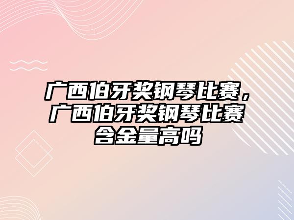 廣西伯牙獎鋼琴比賽，廣西伯牙獎鋼琴比賽含金量高嗎