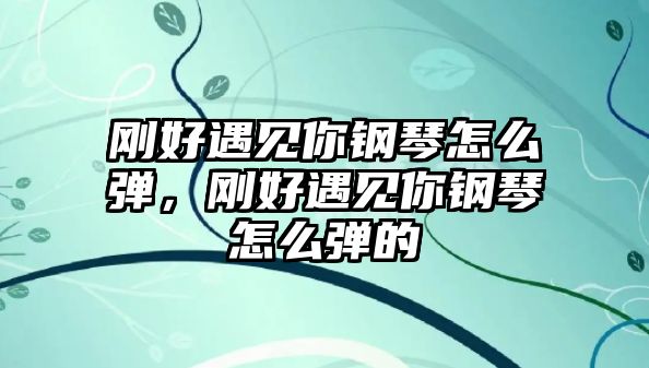 剛好遇見你鋼琴怎么彈，剛好遇見你鋼琴怎么彈的