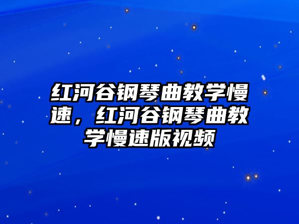 紅河谷鋼琴曲教學慢速，紅河谷鋼琴曲教學慢速版視頻