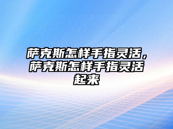 薩克斯怎樣手指靈活，薩克斯怎樣手指靈活起來