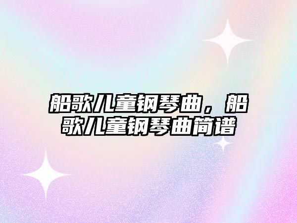 船歌兒童鋼琴曲，船歌兒童鋼琴曲簡譜