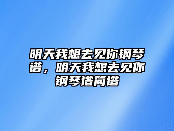 明天我想去見你鋼琴譜，明天我想去見你鋼琴譜簡譜