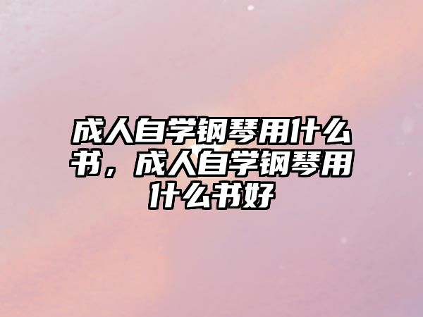 成人自學(xué)鋼琴用什么書，成人自學(xué)鋼琴用什么書好