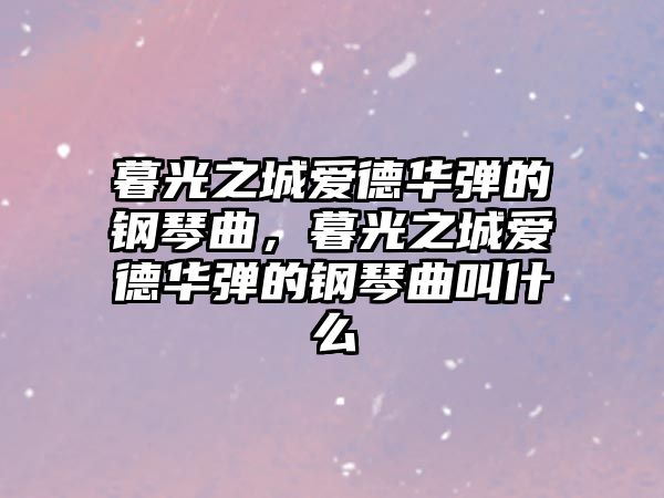 暮光之城愛德華彈的鋼琴曲，暮光之城愛德華彈的鋼琴曲叫什么