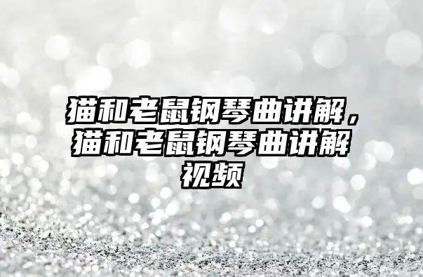 貓和老鼠鋼琴曲講解，貓和老鼠鋼琴曲講解視頻