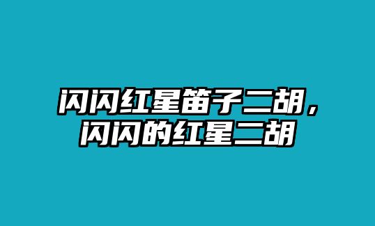 閃閃紅星笛子二胡，閃閃的紅星二胡